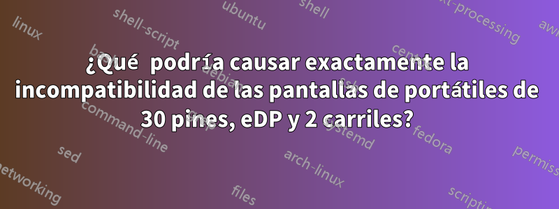 ¿Qué podría causar exactamente la incompatibilidad de las pantallas de portátiles de 30 pines, eDP y 2 carriles?
