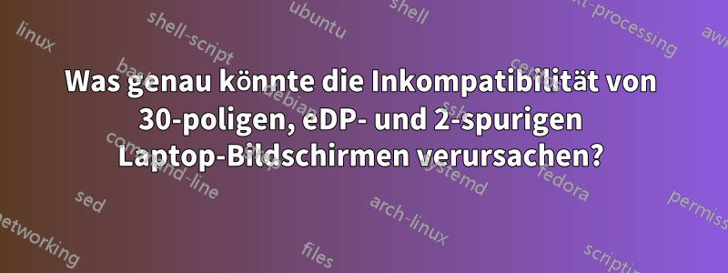 Was genau könnte die Inkompatibilität von 30-poligen, eDP- und 2-spurigen Laptop-Bildschirmen verursachen?
