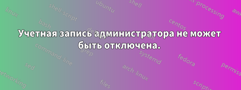 Учетная запись администратора не может быть отключена.