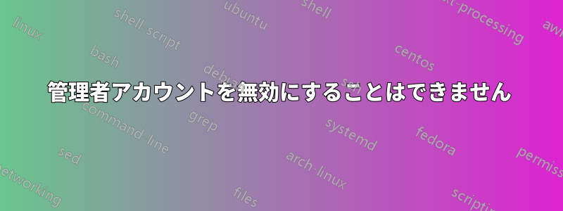 管理者アカウントを無効にすることはできません