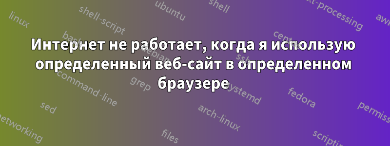 Интернет не работает, когда я использую определенный веб-сайт в определенном браузере