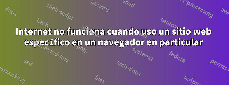 Internet no funciona cuando uso un sitio web específico en un navegador en particular
