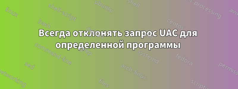 Всегда отклонять запрос UAC для определенной программы