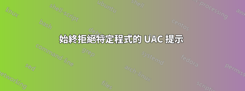 始終拒絕特定程式的 UAC 提示