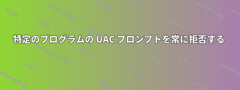 特定のプログラムの UAC プロンプトを常に拒否する