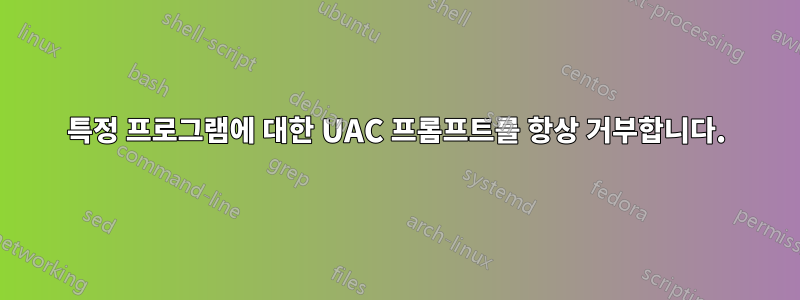 특정 프로그램에 대한 UAC 프롬프트를 항상 거부합니다.