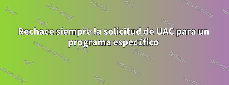 Rechace siempre la solicitud de UAC para un programa específico