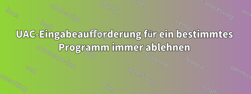 UAC-Eingabeaufforderung für ein bestimmtes Programm immer ablehnen
