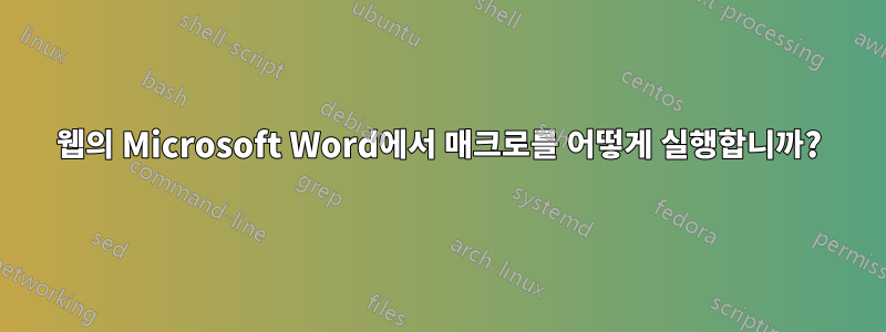 웹의 Microsoft Word에서 매크로를 어떻게 실행합니까?