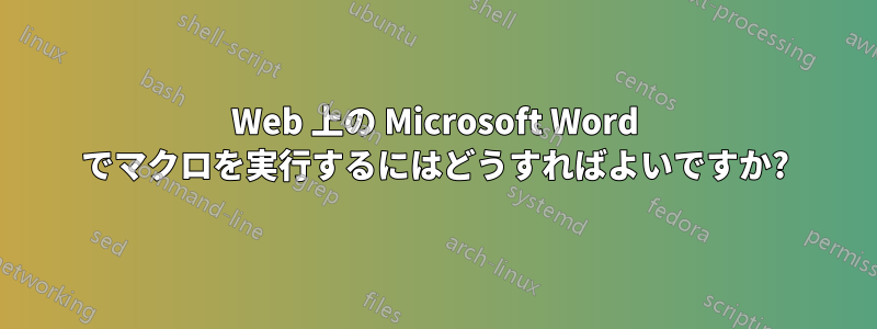 Web 上の Microsoft Word でマクロを実行するにはどうすればよいですか?