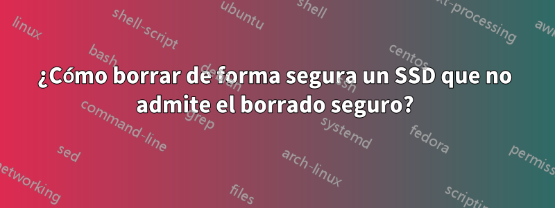 ¿Cómo borrar de forma segura un SSD que no admite el borrado seguro?