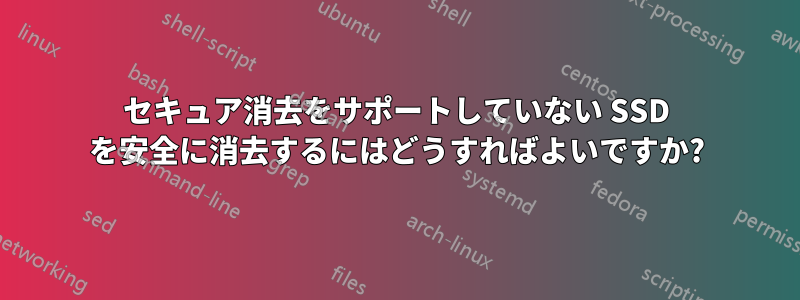 セキュア消去をサポートしていない SSD を安全に消去するにはどうすればよいですか?