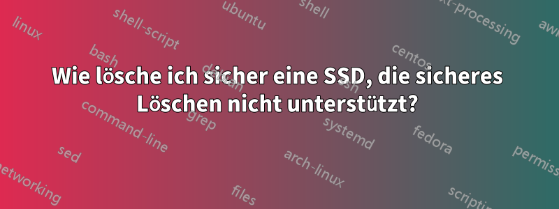 Wie lösche ich sicher eine SSD, die sicheres Löschen nicht unterstützt?