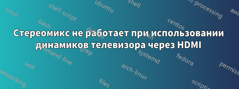 Стереомикс не работает при использовании динамиков телевизора через HDMI