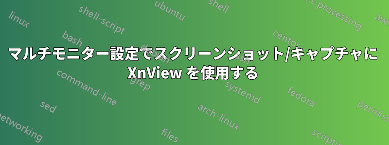 マルチモニター設定でスクリーンショット/キャプチャに XnView を使用する