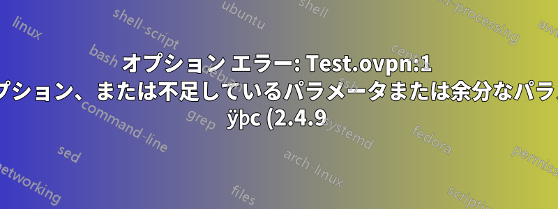 オプション エラー: Test.ovpn:1 に認識されないオプション、または不足しているパラメータまたは余分なパラメータがあります: ÿþc (2.4.9)