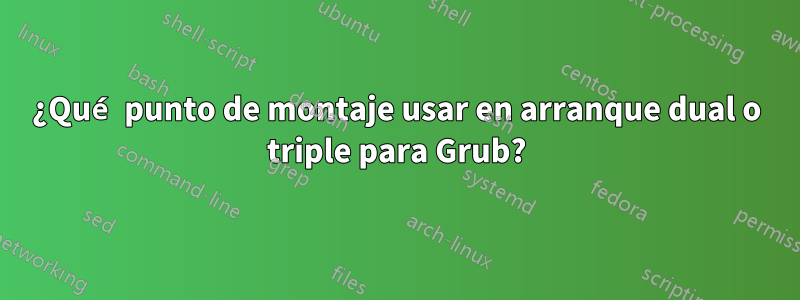 ¿Qué punto de montaje usar en arranque dual o triple para Grub?