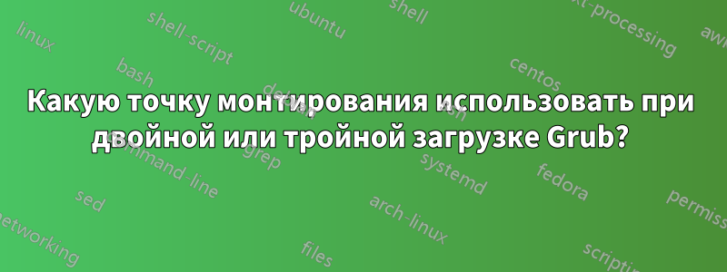Какую точку монтирования использовать при двойной или тройной загрузке Grub?