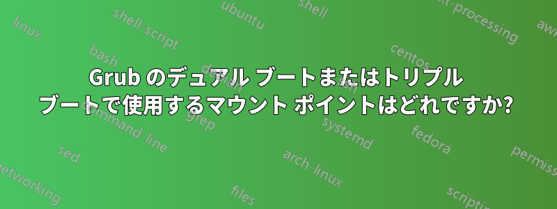Grub のデュアル ブートまたはトリプル ブートで使用するマウント ポイントはどれですか?