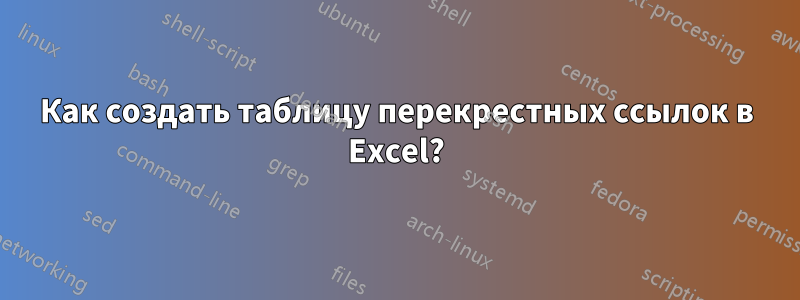 Как создать таблицу перекрестных ссылок в Excel?