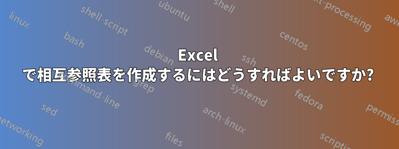 Excel で相互参照表を作成するにはどうすればよいですか?