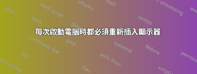 每次啟動電腦時都必須重新插入顯示器