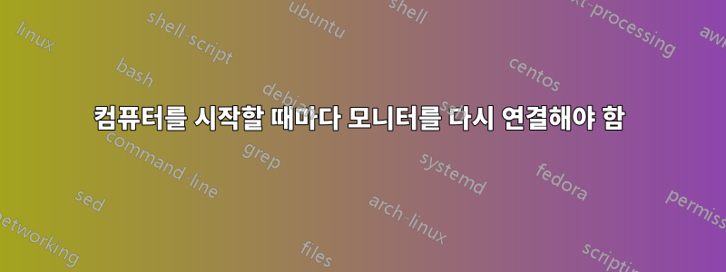 컴퓨터를 시작할 때마다 모니터를 다시 연결해야 함