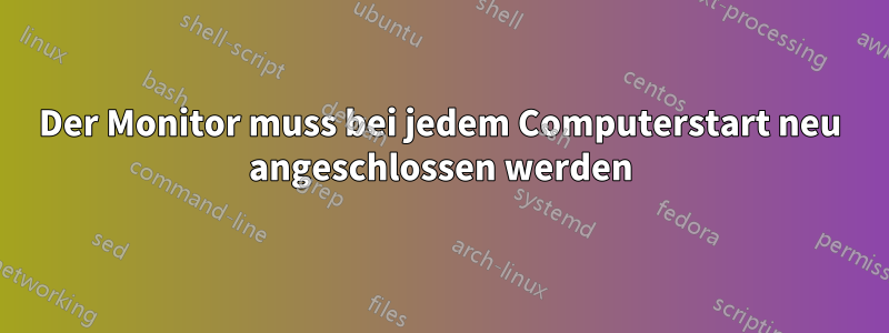 Der Monitor muss bei jedem Computerstart neu angeschlossen werden