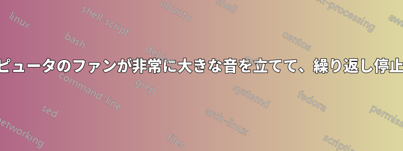 コンピュータのファンが非常に大きな音を立てて、繰り返し停止する
