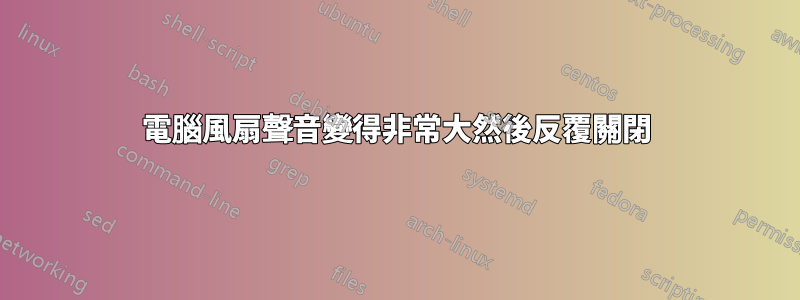 電腦風扇聲音變得非常大然後反覆關閉