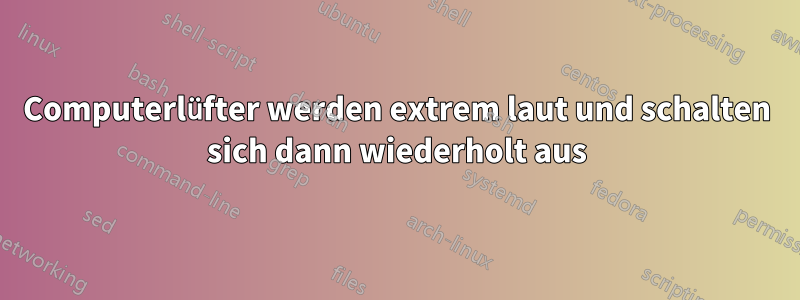 Computerlüfter werden extrem laut und schalten sich dann wiederholt aus