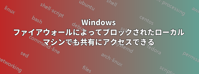 Windows ファイアウォールによってブロックされたローカル マシンでも共有にアクセスできる