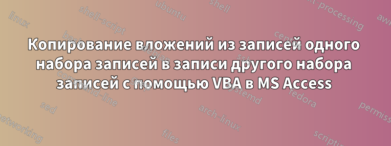 Копирование вложений из записей одного набора записей в записи другого набора записей с помощью VBA в MS Access