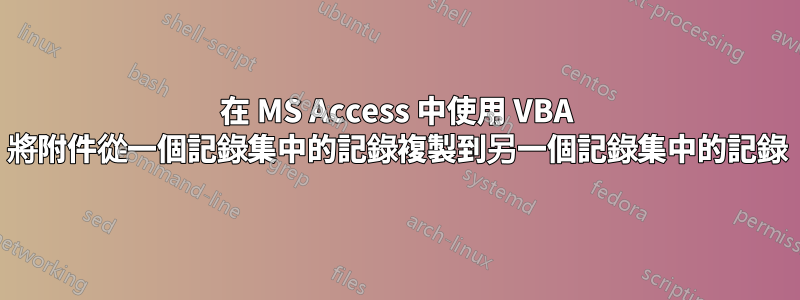 在 MS Access 中使用 VBA 將附件從一個記錄集中的記錄複製到另一個記錄集中的記錄