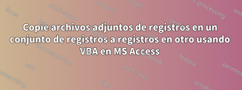 Copie archivos adjuntos de registros en un conjunto de registros a registros en otro usando VBA en MS Access