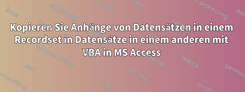 Kopieren Sie Anhänge von Datensätzen in einem Recordset in Datensätze in einem anderen mit VBA in MS Access