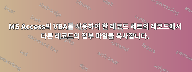 MS Access의 VBA를 사용하여 한 레코드 세트의 레코드에서 다른 레코드의 첨부 파일을 복사합니다.