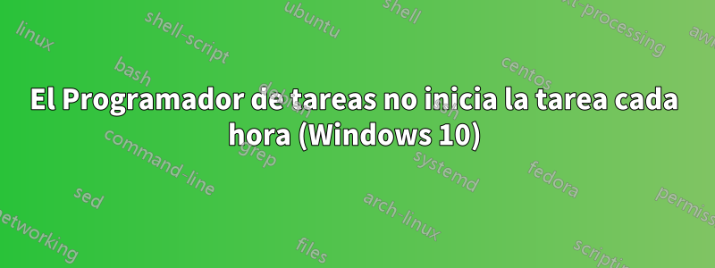 El Programador de tareas no inicia la tarea cada hora (Windows 10)