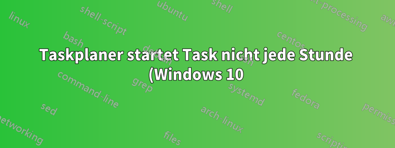 Taskplaner startet Task nicht jede Stunde (Windows 10)