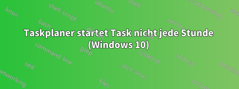 Taskplaner startet Task nicht jede Stunde (Windows 10)