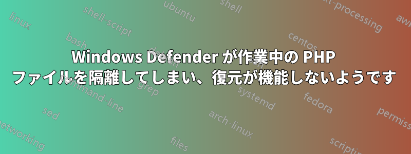 Windows Defender が作業中の PHP ファイルを隔離してしまい、復元が機能しないようです