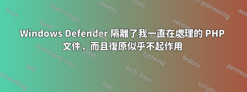 Windows Defender 隔離了我一直在處理的 PHP 文件，而且復原似乎不起作用