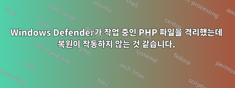 Windows Defender가 작업 중인 PHP 파일을 격리했는데 복원이 작동하지 않는 것 같습니다.