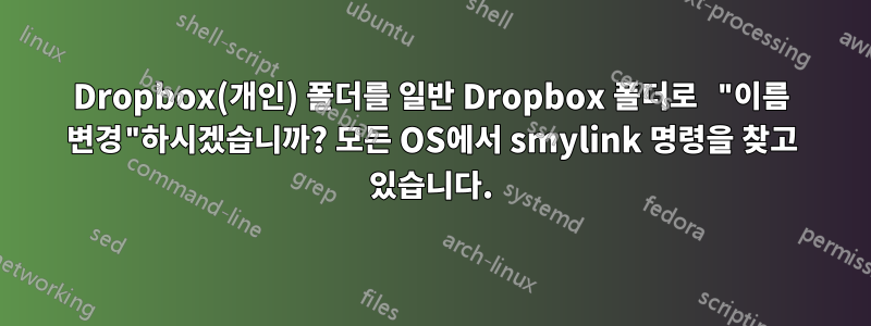 Dropbox(개인) 폴더를 일반 Dropbox 폴더로 "이름 변경"하시겠습니까? 모든 OS에서 smylink 명령을 찾고 있습니다.