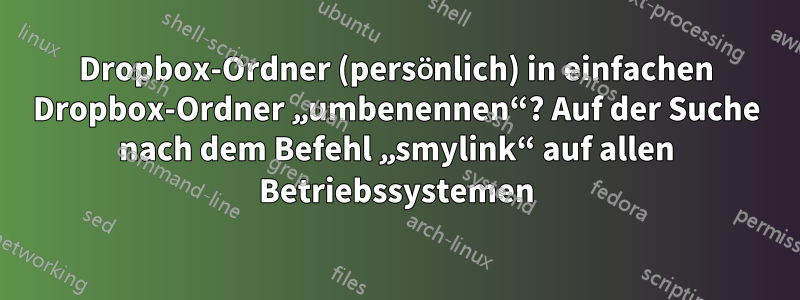 Dropbox-Ordner (persönlich) in einfachen Dropbox-Ordner „umbenennen“? Auf der Suche nach dem Befehl „smylink“ auf allen Betriebssystemen