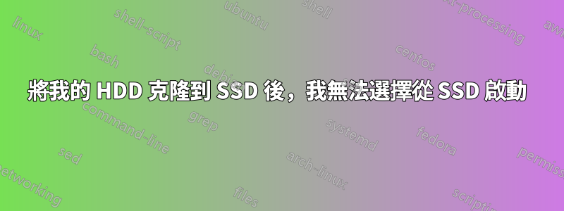 將我的 HDD 克隆到 SSD 後，我無法選擇從 SSD 啟動 
