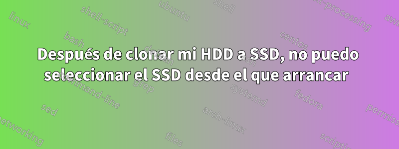Después de clonar mi HDD a SSD, no puedo seleccionar el SSD desde el que arrancar 