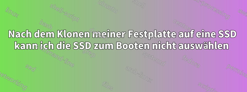 Nach dem Klonen meiner Festplatte auf eine SSD kann ich die SSD zum Booten nicht auswählen 