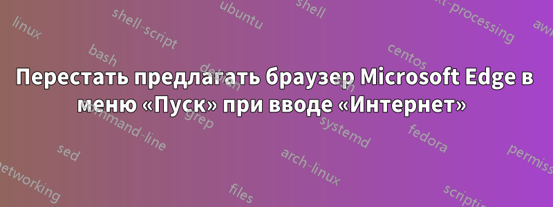 Перестать предлагать браузер Microsoft Edge в меню «Пуск» при вводе «Интернет» 
