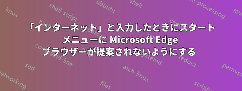 「インターネット」と入力したときにスタート メニューに Microsoft Edge ブラウザーが提案されないようにする 